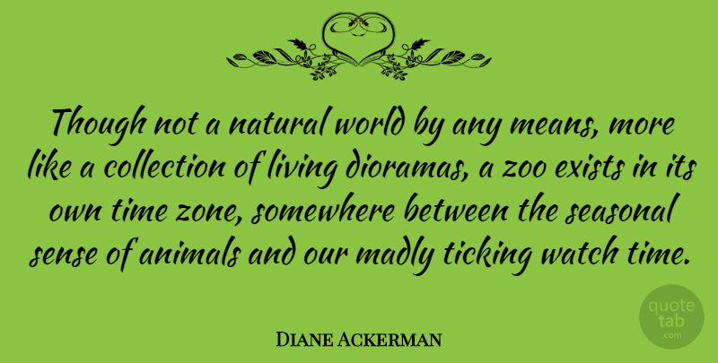 Diane Ackerman Quote About Collection, Exists, Madly, Natural, Somewhere: Though Not A Natural World...