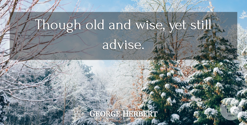 George Herbert Quote About Wise, Advise, Old And Wise: Though Old And Wise Yet...