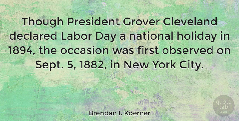Brendan I. Koerner Quote About Cleveland, Labor, National, Observed, Occasion: Though President Grover Cleveland Declared...
