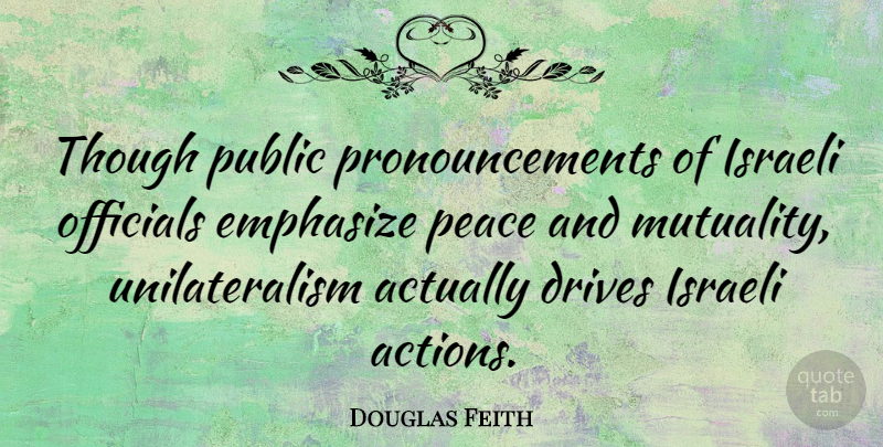 Douglas Feith Quote About Emphasize, Israeli, Officials, Peace, Public: Though Public Pronouncements Of Israeli...