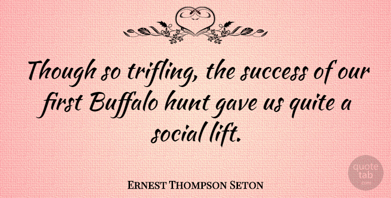 Ernest Thompson Seton Quote About Hunting, Buffalo, Firsts: Though So Trifling The Success...