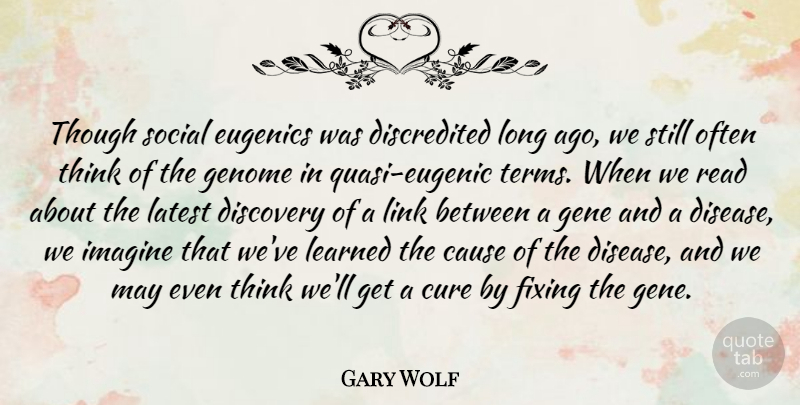 Gary Wolf Quote About Cause, Cure, Fixing, Gene, Genome: Though Social Eugenics Was Discredited...