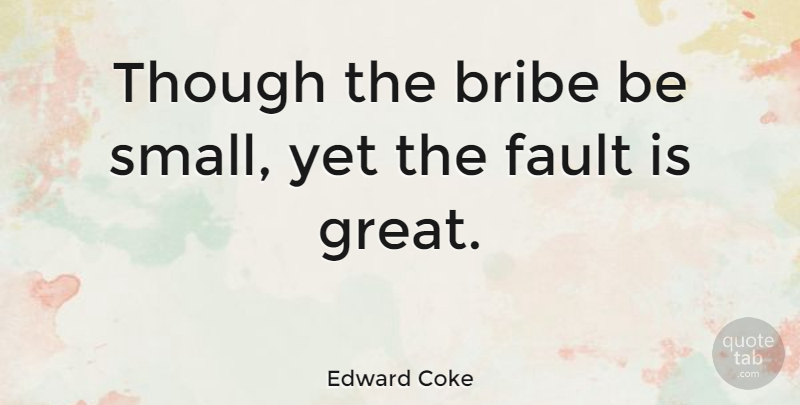 Edward Coke Quote About Faults, Bribery, Bribe: Though The Bribe Be Small...