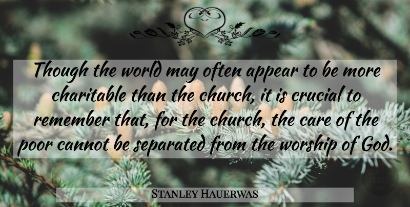 Stanley Hauerwas Quote About Appear, Cannot, Charitable, Crucial, God: Though The World May Often...