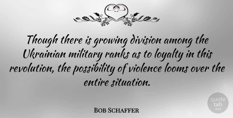 Bob Schaffer Quote About Loyalty, Military, Growing: Though There Is Growing Division...