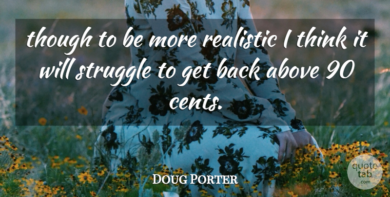 Doug Porter Quote About Above, Realistic, Struggle, Though: Though To Be More Realistic...