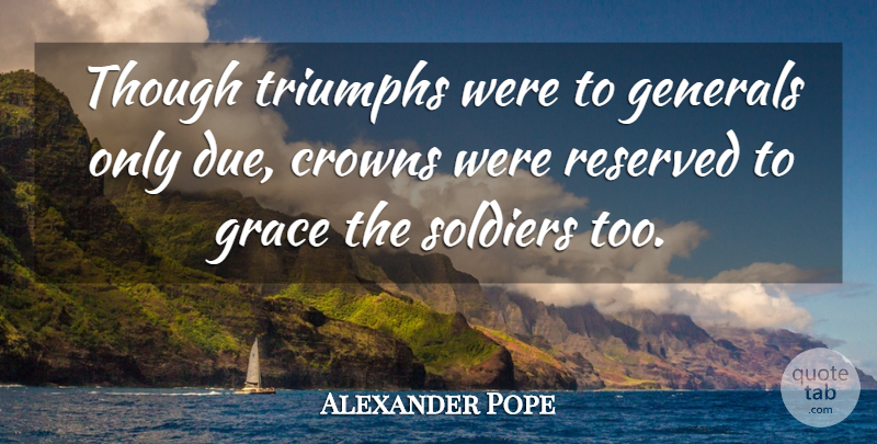 Alexander Pope Quote About Soldier, Grace, Crowns: Though Triumphs Were To Generals...