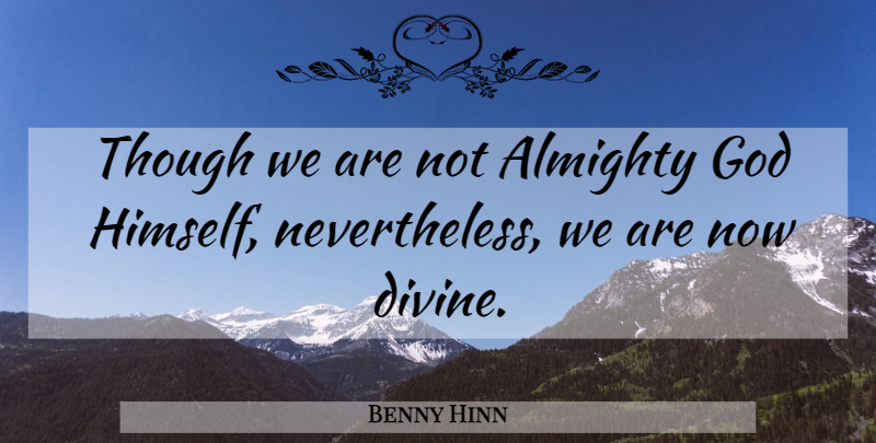 Benny Hinn Quote About Almighty, God, Though: Though We Are Not Almighty...