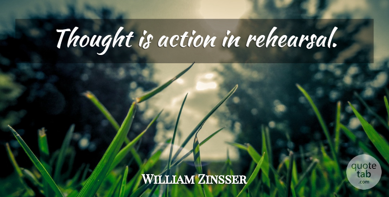 William Zinsser Quote About Thinking, Rehearsal, Action: Thought Is Action In Rehearsal...
