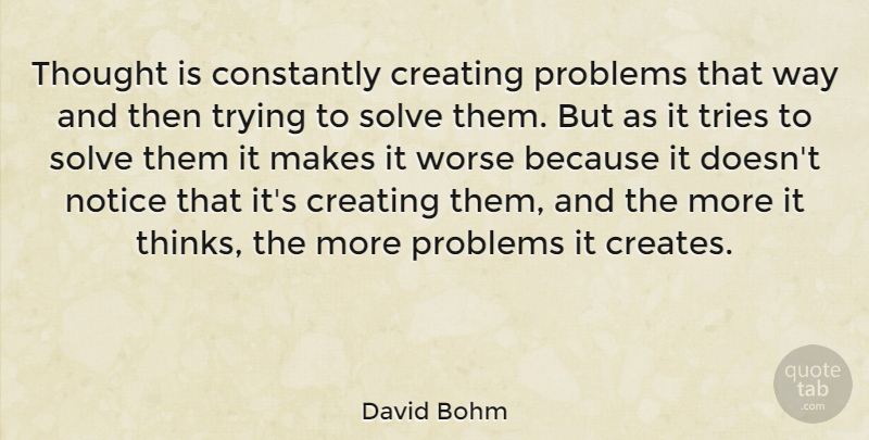 David Bohm Quote About Thinking, Creating, Trying: Thought Is Constantly Creating Problems...