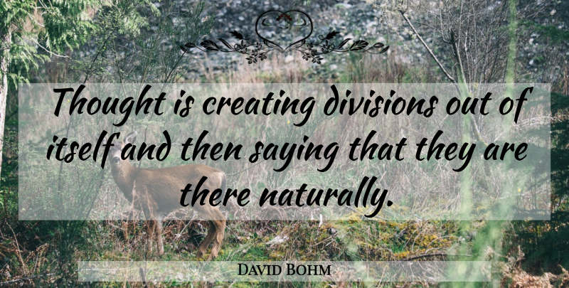David Bohm Quote About Creating, Division: Thought Is Creating Divisions Out...