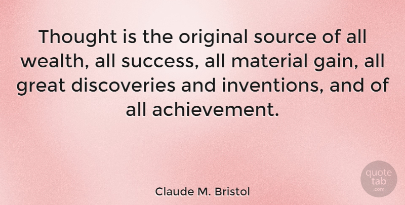 Claude M. Bristol Quote About Motivational, Discovery, Achievement: Thought Is The Original Source...
