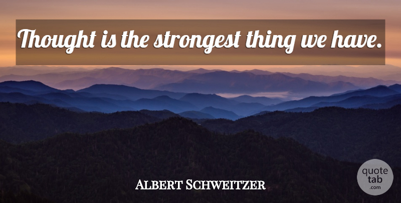Albert Schweitzer Quote About Belief, Strongest: Thought Is The Strongest Thing...