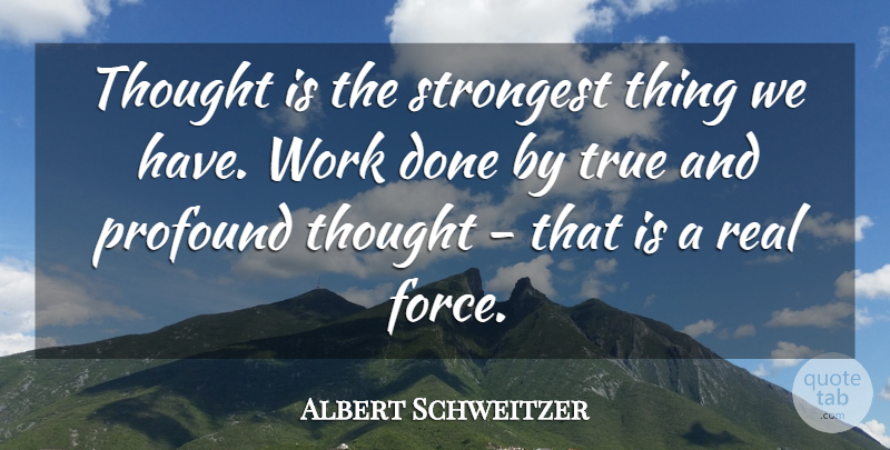 Albert Schweitzer Quote About Real, Profound, Done: Thought Is The Strongest Thing...
