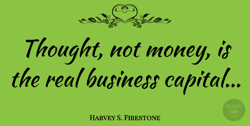 Harvey S. Firestone Quote About Money, Real: Thought Not Money Is The...