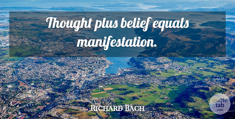 Richard Bach Quote About Belief, Plus, Manifestation: Thought Plus Belief Equals Manifestation...