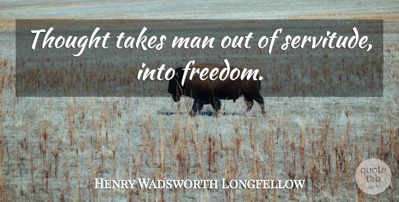 Henry Wadsworth Longfellow Quote About Men, Thinking, Servitude: Thought Takes Man Out Of...