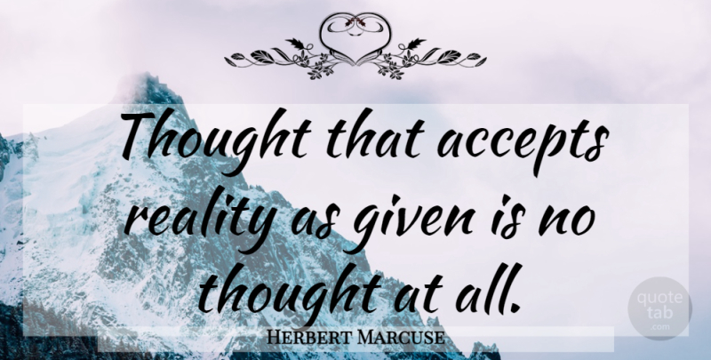 Herbert Marcuse Quote About Reality, Ontology, Logic: Thought That Accepts Reality As...