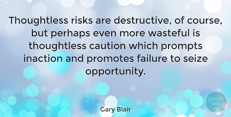 Gary Blair Quote About Opportunity, Risk, Stakes: Thoughtless Risks Are Destructive Of...