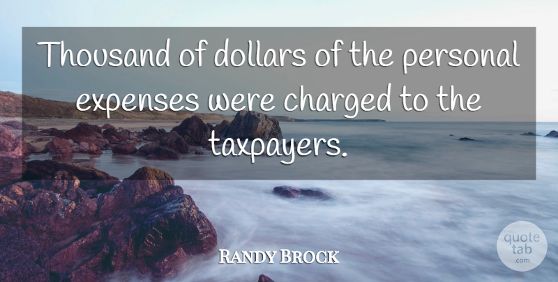 Randy Brock Quote About Charged, Dollars, Expenses, Personal, Thousand: Thousand Of Dollars Of The...