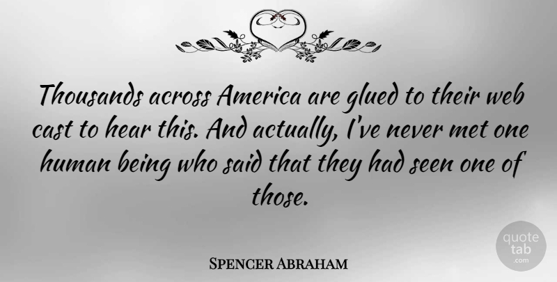 Spencer Abraham Quote About Across, America, Cast, Glued, Human: Thousands Across America Are Glued...