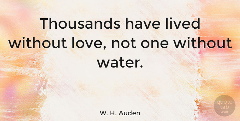 W. H. Auden Quote About Love, Motivational, Strength: Thousands Have Lived Without Love...