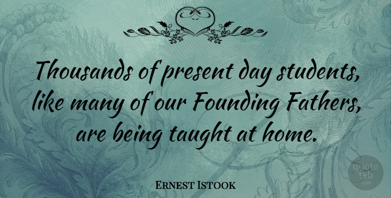 Ernest Istook Quote About Father, Home, Taught: Thousands Of Present Day Students...