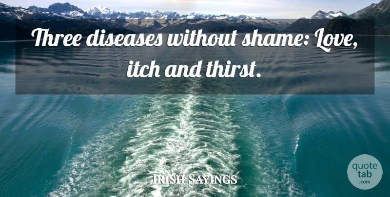 Irish Sayings Quote About Diseases, Itch, Three: Three Diseases Without Shame Love...