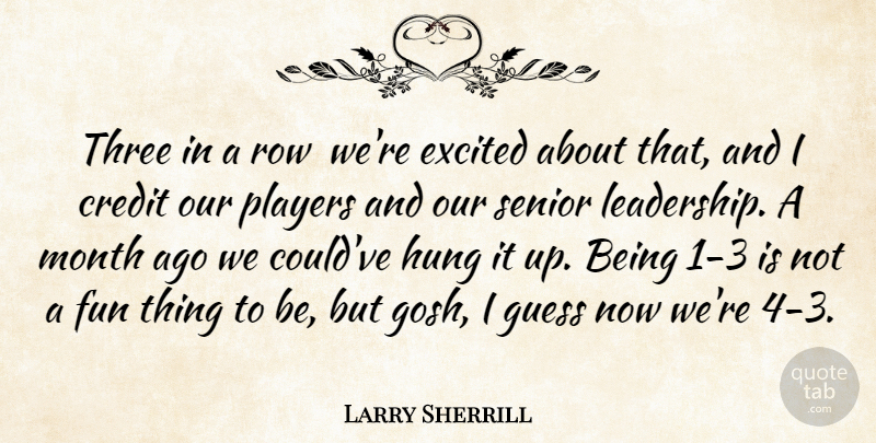 Larry Sherrill Quote About Credit, Excited, Fun, Guess, Hung: Three In A Row Were...