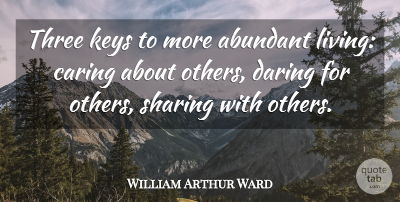 William Arthur Ward Quote About Caring, Keys, Abundance Of Love: Three Keys To More Abundant...