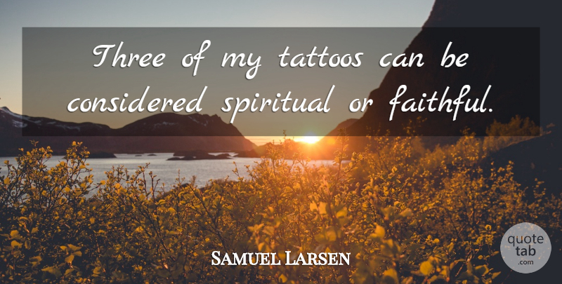 Samuel Larsen Quote About Considered: Three Of My Tattoos Can...