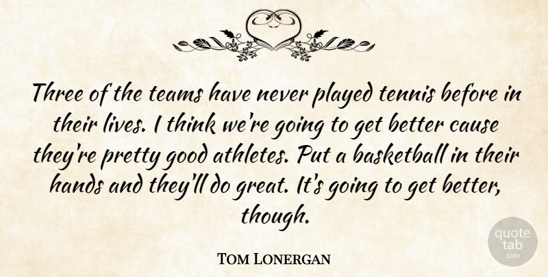 Tom Lonergan Quote About Basketball, Cause, Good, Hands, Played: Three Of The Teams Have...