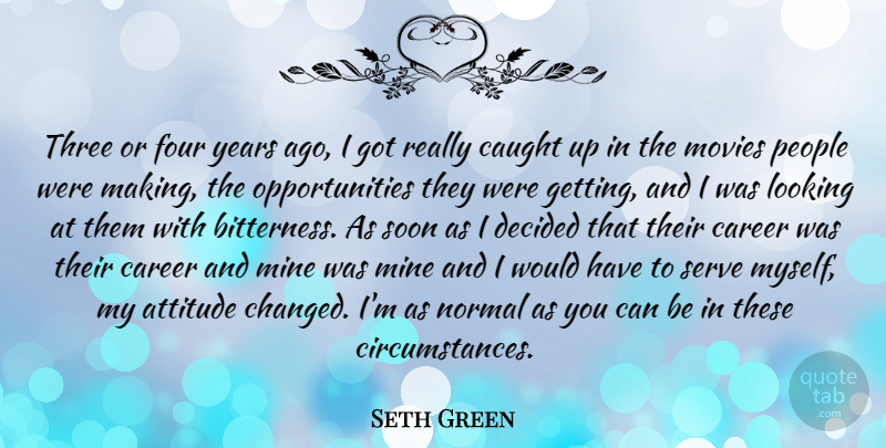 Seth Green Quote About Attitude, Opportunity, Years: Three Or Four Years Ago...