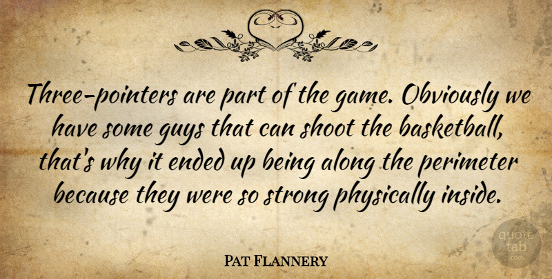 Pat Flannery Quote About Along, Ended, Guys, Obviously, Physically: Three Pointers Are Part Of...