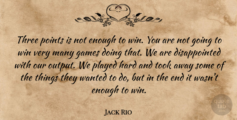Jack Rio Quote About Games, Hard, Played, Points, Three: Three Points Is Not Enough...