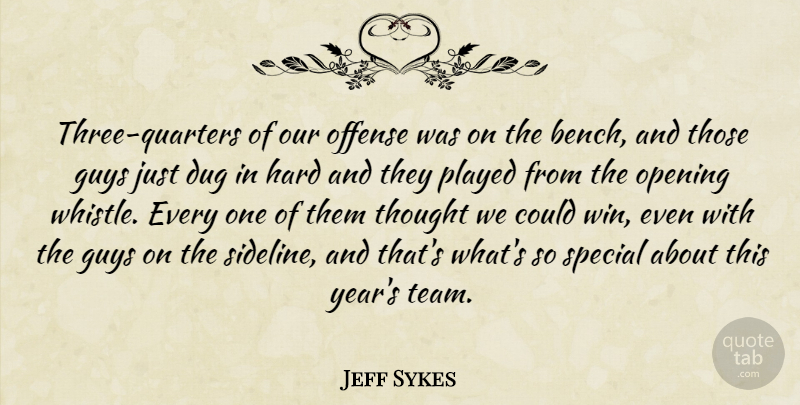 Jeff Sykes Quote About Dug, Guys, Hard, Offense, Opening: Three Quarters Of Our Offense...