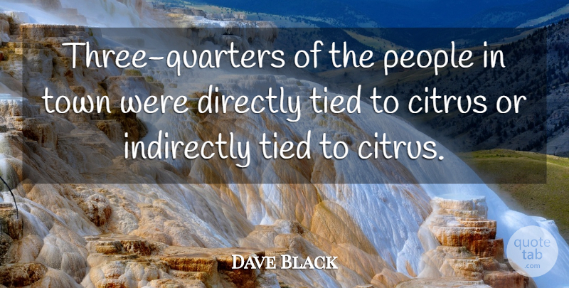 Dave Black Quote About Directly, Indirectly, People, Tied, Town: Three Quarters Of The People...