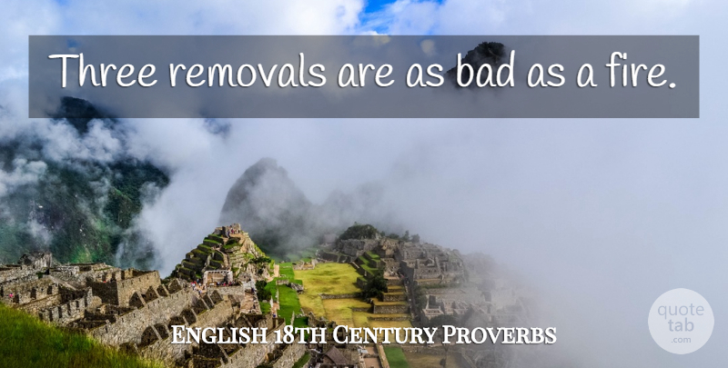 English 18th Century Proverbs Quote About Bad, Proverbs, Three: Three Removals Are As Bad...