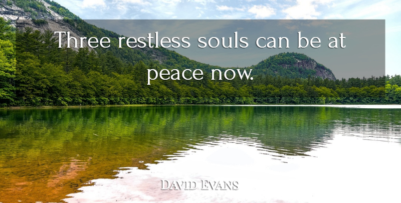 David Evans Quote About Peace, Restless, Souls, Three: Three Restless Souls Can Be...