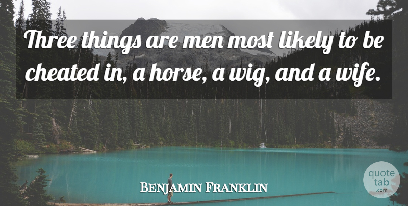 Benjamin Franklin Quote About Cheating, Horse, Men: Three Things Are Men Most...
