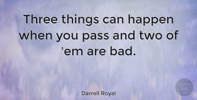 Darrell Royal Quote About American Coach, Happen, Pass, Three: Three Things Can Happen When...