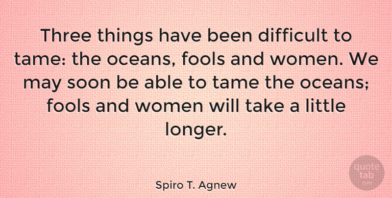 Spiro T. Agnew Quote About Ocean, May, Littles: Three Things Have Been Difficult...