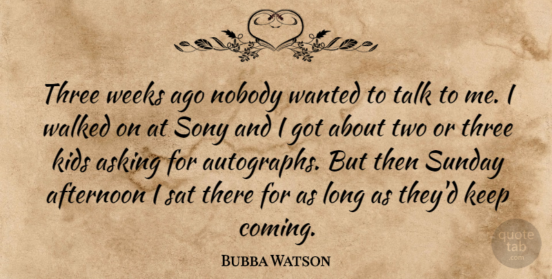 Bubba Watson Quote About Afternoon, Asking, Kids, Nobody, Sat: Three Weeks Ago Nobody Wanted...