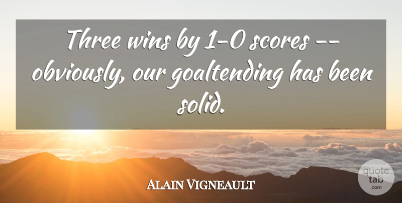 Alain Vigneault Quote About Scores, Three, Wins: Three Wins By 1 0...