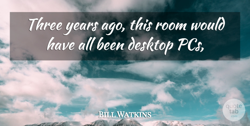 Bill Watkins Quote About Desktop, Room, Three: Three Years Ago This Room...