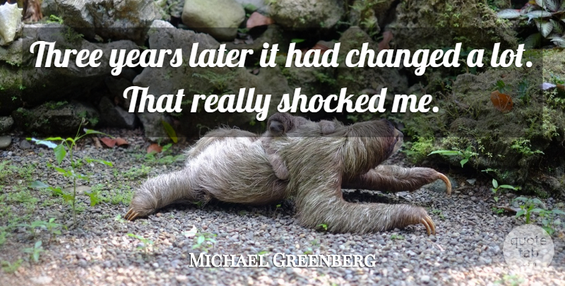 Michael Greenberg Quote About Changed, Later, Shocked, Three: Three Years Later It Had...