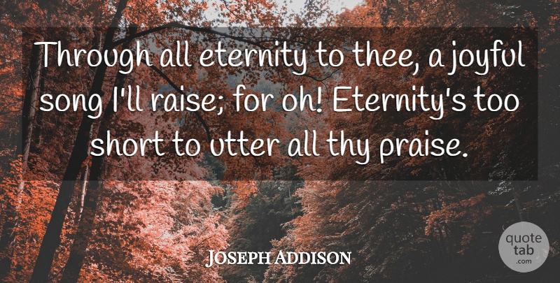 Joseph Addison Quote About Eternity, Joyful, Short, Song, Thy: Through All Eternity To Thee...