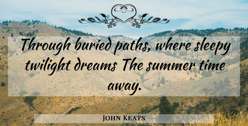 John Keats Quote About Summer, Dream, Twilight: Through Buried Paths Where Sleepy...