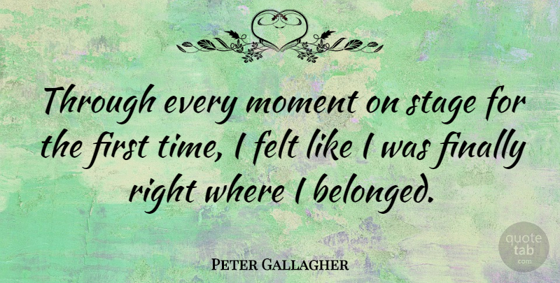 Peter Gallagher Quote About Firsts, Moments, Stage: Through Every Moment On Stage...