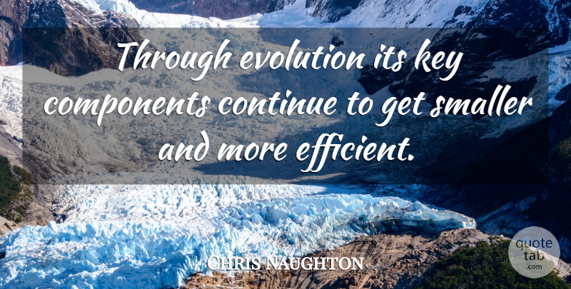 Chris Naughton Quote About Components, Continue, Evolution, Key, Smaller: Through Evolution Its Key Components...